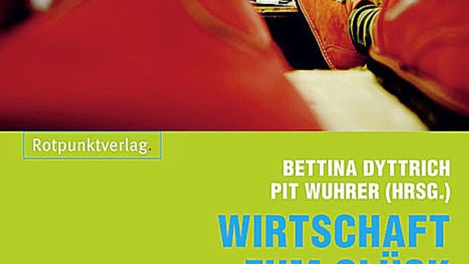 „Wirtschaft zum Glück“ (Bettina Dyttrich & Pit Wuhrer [Hrsg.])